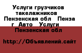 Услуги грузчиков, такелажников. - Пензенская обл., Пенза г. Авто » Услуги   . Пензенская обл.